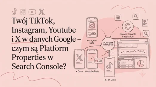 Twój TikTok i Instagram w danych Google - czym są Platform Properties w Search Console?